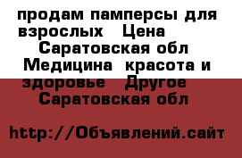 продам памперсы для взрослых › Цена ­ 400 - Саратовская обл. Медицина, красота и здоровье » Другое   . Саратовская обл.